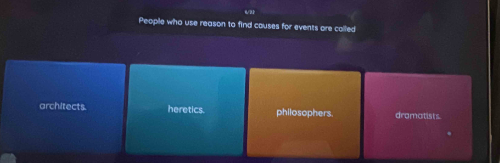 6/22
People who use reason to find causes for events are called
architects. heretics. philosophers. dramatists.