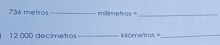 736 metros _ milímetros =_ 
12 000 decímetros _  ilómetros =_ 