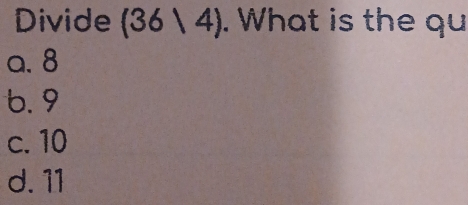 Divide (3 3/4 ). What is the qu
a. 8
6. 9
c. 10
d. 11