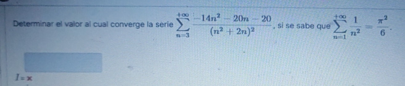 Determinar el valor al cual converge la serie sumlimits _(n=3)^(+∈fty)frac -14n^2-20n-20(n^2+2n)^2 , si se sabe que sumlimits _(n=1)^(+∈fty) 1/n^2 = π^2/6 .
I=x