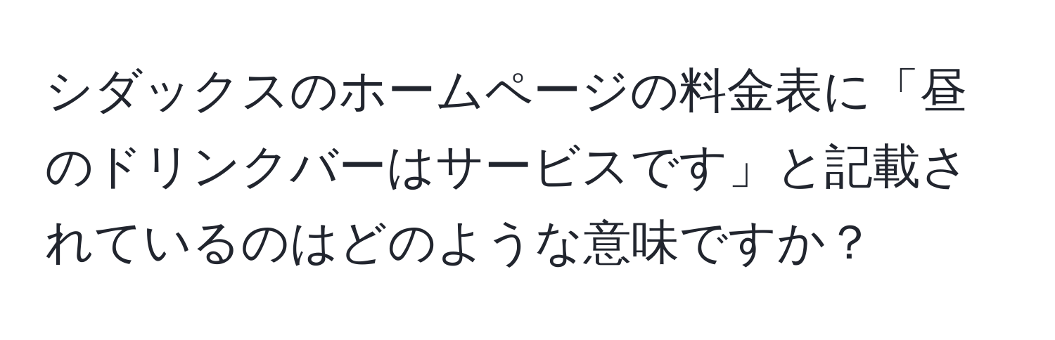 シダックスのホームページの料金表に「昼のドリンクバーはサービスです」と記載されているのはどのような意味ですか？