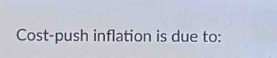 Cost-push inflation is due to: