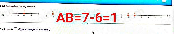 Find the length of the segment AB
-11 10 4 -7 5 AB=7-6=1 7. 10 11
The langth is □ . (Type an integer or a decimal)