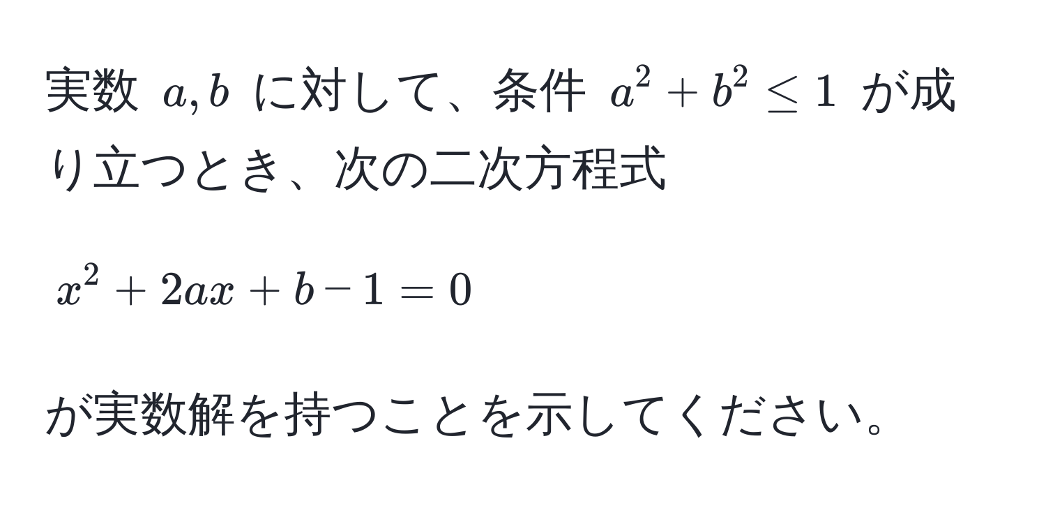 実数 (a, b) に対して、条件 (a^2 + b^2 ≤ 1) が成り立つとき、次の二次方程式 
[
x^2 + 2ax + b - 1 = 0
]
が実数解を持つことを示してください。