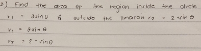 ) Find the area of the region inside the circle
r_1=3sin θ outside the limacon r_2=2sin θ
r_1=3sin θ
r_2=2-sin θ
