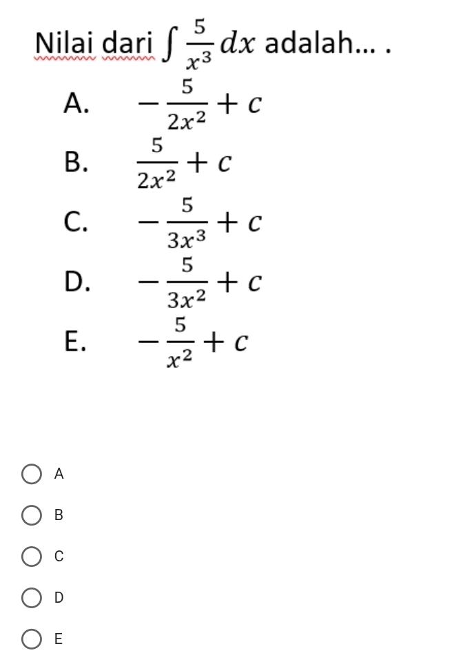 Nilai dari ∈t  5/x^3 dx adalah... .
A. - 5/2x^2 +c
B.  5/2x^2 +c
C. - 5/3x^3 +c
D. - 5/3x^2 +c
E. - 5/x^2 +c
A
B
C
D
E