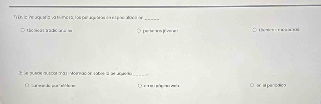 En la Peluquería La Mimosa, los peluqueros se especializan en_ .
técnicas tradicionales personas jóvenes técnicas modernas
2) Se puede buscar más información sobre la peluquería_
llamando por teléfono en su página web en el periódico