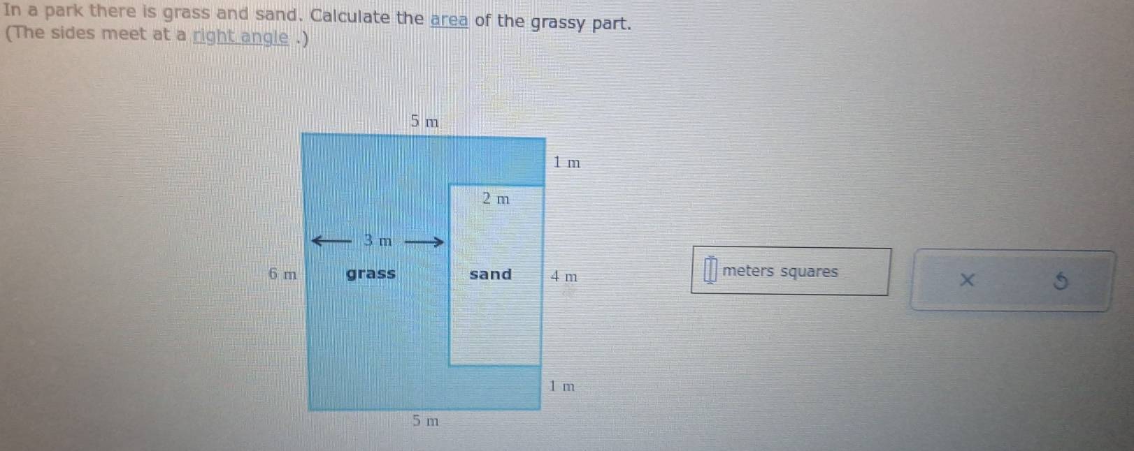 In a park there is grass and sand. Calculate the area of the grassy part. 
(The sides meet at a right angle .)
meters squares
5