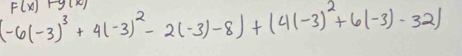 F(x)-y(x)
(-6(-3)^3+4(-3)^2-2(-3)-8)+(4(-3)^2+6(-3)-32]