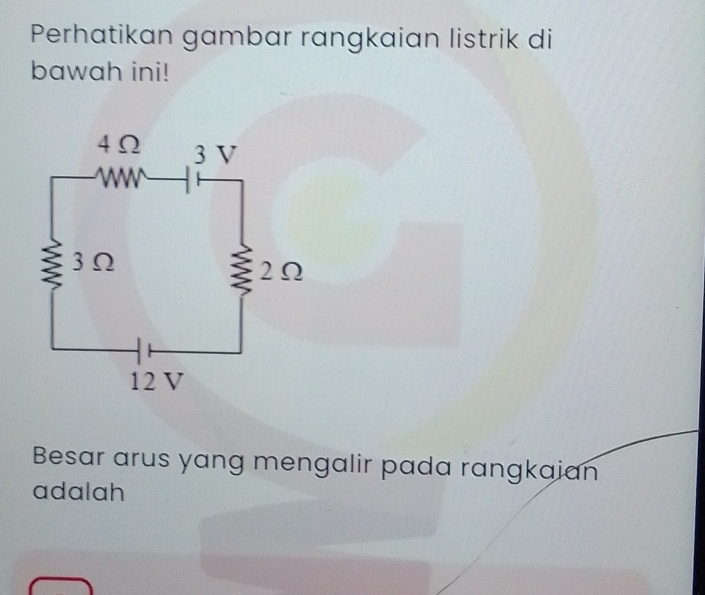 Perhatikan gambar rangkaian listrik di 
bawah ini! 
Besar arus yang mengalir pada rangkaian 
adalah