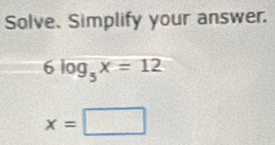 Solve. Simplify your answer.
6log _5x=12
x=□