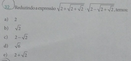 Reduzindo a expressão sqrt(2+sqrt 2+sqrt 2)· sqrt(2-sqrt 2+sqrt 2) , temos:
a) 2
b) sqrt(2)
c) 2-sqrt(2)
d) sqrt(6)
e) 2+sqrt(2)