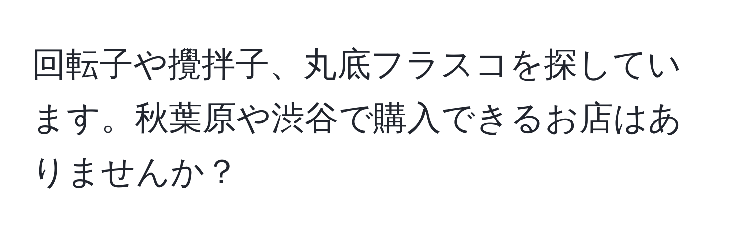 回転子や攪拌子、丸底フラスコを探しています。秋葉原や渋谷で購入できるお店はありませんか？