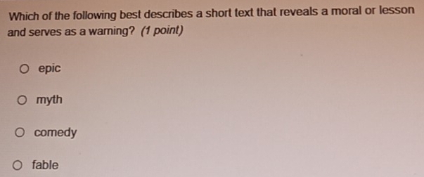 Which of the following best describes a short text that reveals a moral or lesson
and serves as a warning? (1 point)
epic
myth
comedy
fable