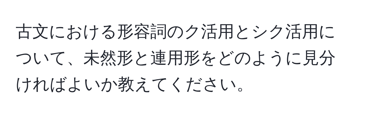 古文における形容詞のク活用とシク活用について、未然形と連用形をどのように見分ければよいか教えてください。