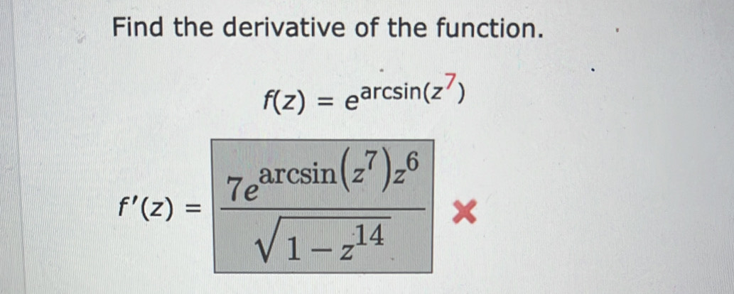 Find the derivative of the function.
f(z)=e^(arcsin (z^7))
f'(z)=frac 7e^(arcsin (z^7))z^6sqrt(1-z^(14)) ×