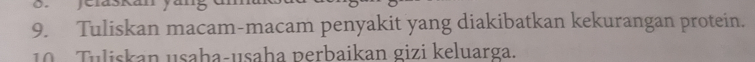 Jelaškan yar 
9. Tuliskan macam-macam penyakit yang diakibatkan kekurangan protein. 
1 Tuliskan usaḥa-usaha perbaikan gizi keluarga.