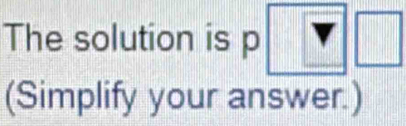 The solution is p
(Simplify your answer.)