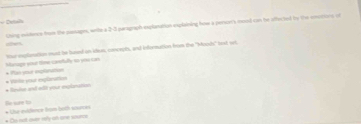 Deala 
ue5 ihing eisnes tram the seeages, with a 2-3 puragraph explanation explaining how a persorr's moed can he affected to the emections of 
tove explanation must he based on ideus, comoephs, and information frie the 'Mauds' toxl wi 
* Pal your enplonation Manage your time carerfally so you car 
* Bevie and mû your eclanation * Virle your explaraition 
Bo sure to * Lhe micnce tom both sures 
Do not over mly wh se sounce