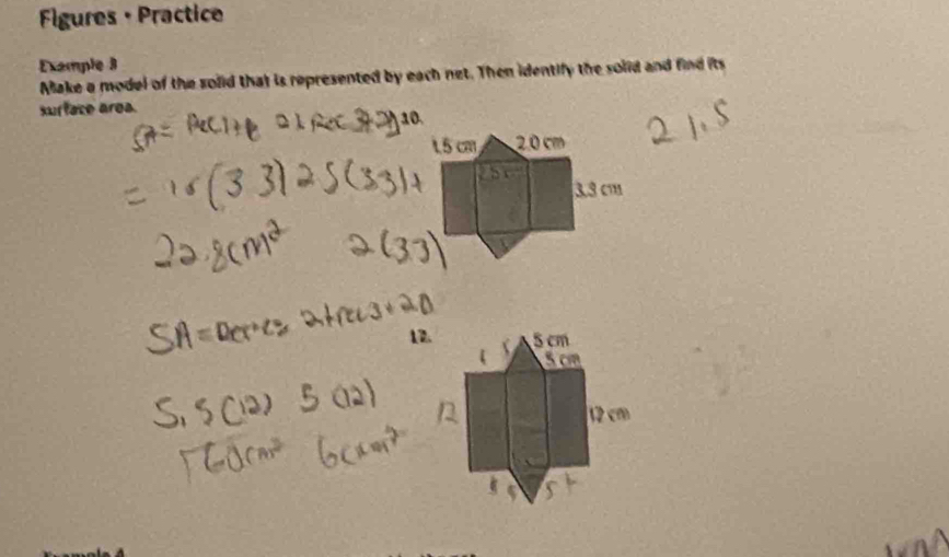 Figures+ Practice 
Example 3 
Make a model of the solid that is represented by each net. Then identify the solid and find its 
surface area. 
12.