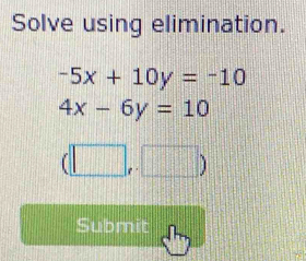 Solve using elimination.
-5x+10y=-10
4x-6y=10
(□ ,□ )
Submit