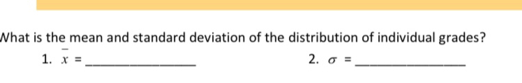 What is the mean and standard deviation of the distribution of individual grades? 
1. overline x= _ 2. sigma = _