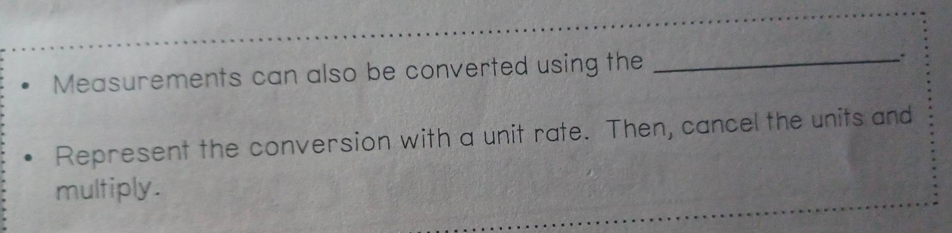 Measurements can also be converted using the_ 
、 
Represent the conversion with a unit rate. Then, cancel the units and 
multiply.