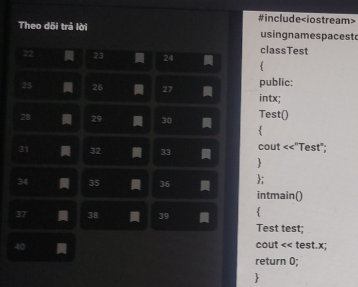 #include
Theo dõi trả lời usingnamespacesto
22
23
classTest
24 
25
26
27
public: 
intx;
28
29
30
Test() 

31
32
33
cout : <<"Test"; 

34
35
36 I ; 
intmain()
37
38
39
 
Test test;
40 cout << test.x; 
return 0; 
