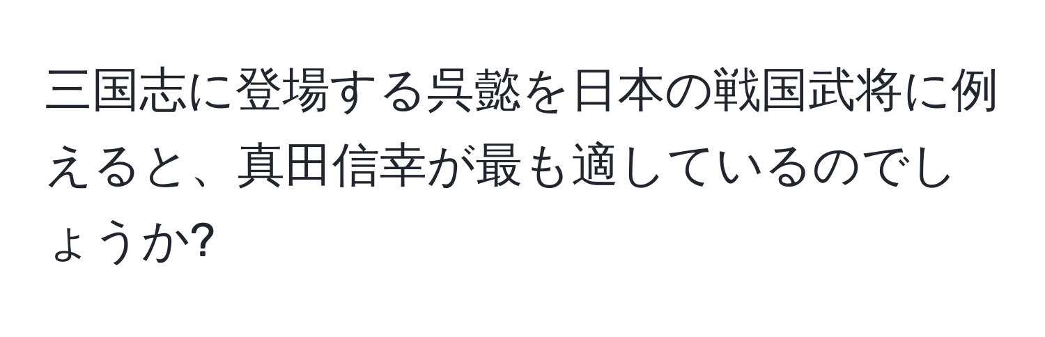 三国志に登場する呉懿を日本の戦国武将に例えると、真田信幸が最も適しているのでしょうか?