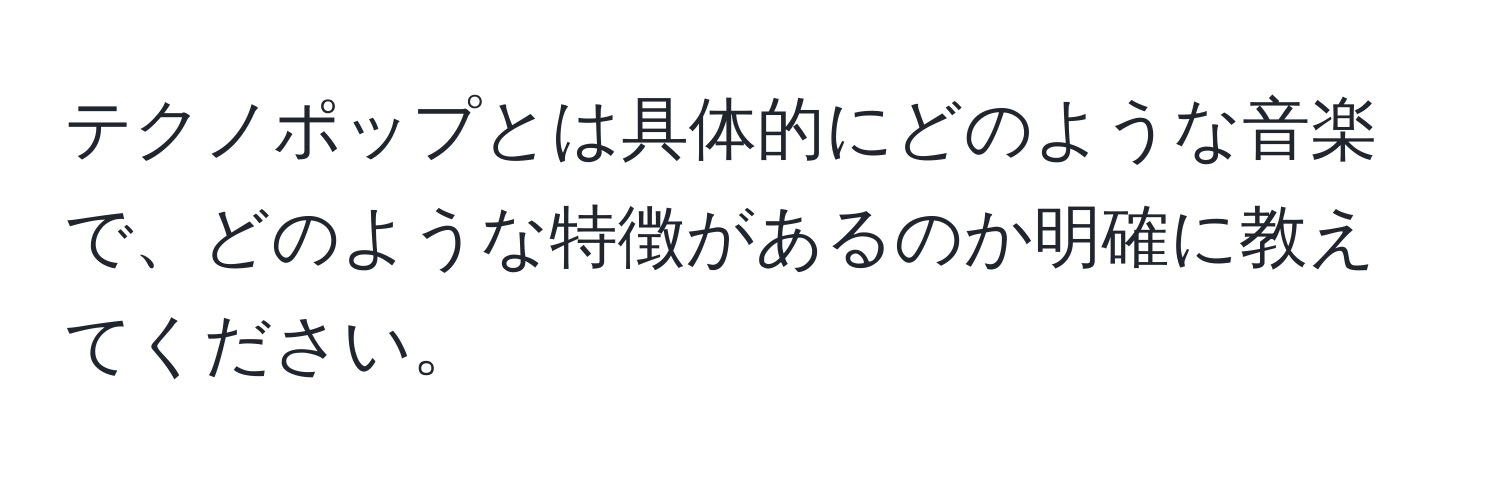 テクノポップとは具体的にどのような音楽で、どのような特徴があるのか明確に教えてください。