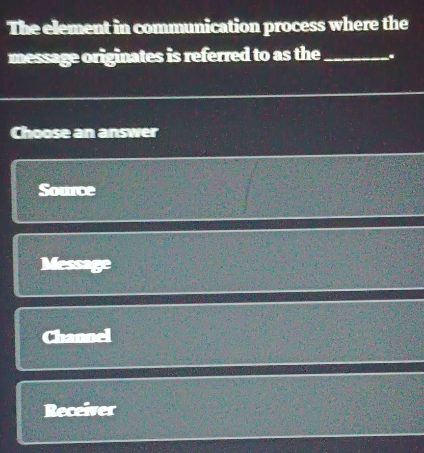 The element in communication process where the
message originates is referred to as the_
.
Choose an answer
Source
_ Y_3
=11+2
Receiver