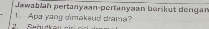 Jawablah pertanyaan-pertanyaan berikut dengan 
1. Apa yang dimaksud drama? 
2 Sebutkan ciris