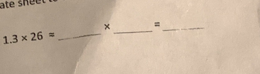 ate shee . 
_× 
_=
1.3* 26approx _