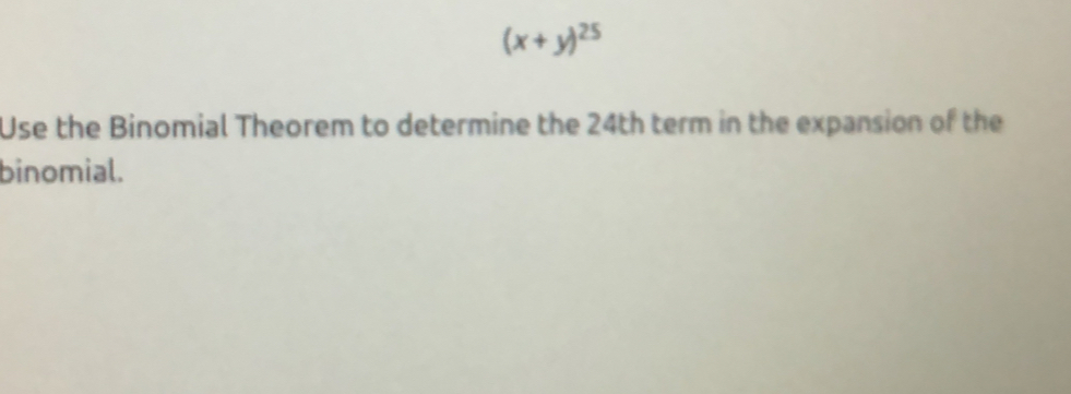 (x+y)^25
Use the Binomial Theorem to determine the 24th term in the expansion of the 
binomial.