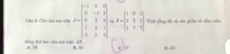 Chu Ji Chu li su trên A=beginbmatrix -1&0&0 0&-1&1 0&2&0 1&2&1 2&1&0endbmatrix B=beginpmatrix 1&0&1 2&1&1 1&7&7endpmatrix Tii tổng tất có các phẩn từ nằm mớn
dùng thứ học của ma trận AB
A. B. 36 c D. 40