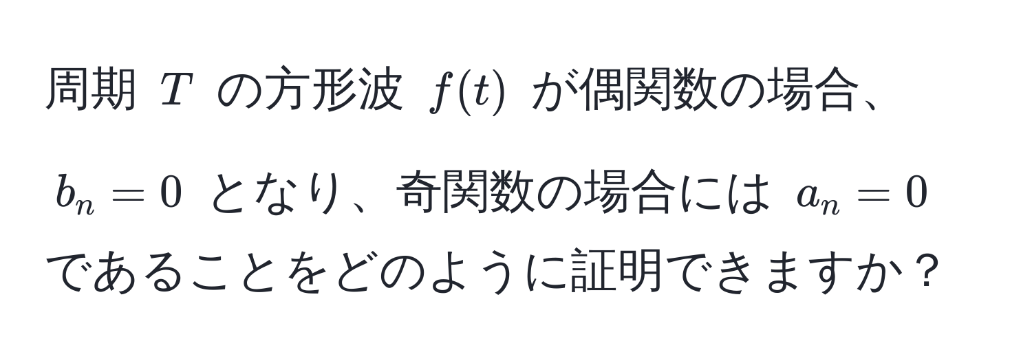 周期 $T$ の方形波 $f(t)$ が偶関数の場合、$b_n = 0$ となり、奇関数の場合には $a_n = 0$ であることをどのように証明できますか？