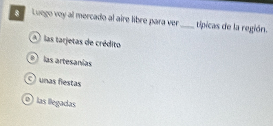 Luego voy al mercado al aire libre para ver_ típicas de la región.
las tarjetas de crédito
B las artesanías
unas fiestas
las llegadas