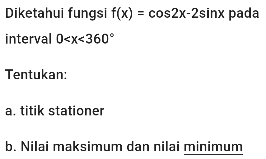 Diketahui fungsi f(x)=cos 2x-2sin x pada 
interval 0
Tentukan: 
a. titik stationer 
b. Nilai maksimum dan nilai minimum