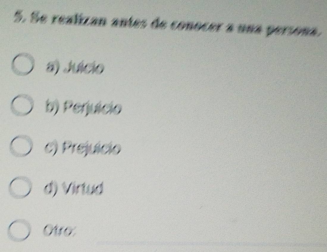 Se realizan antes de conocer a una persona.
8) Juácio
b) Perjuício
c) Prejuicio
d) Virtud
Otro: