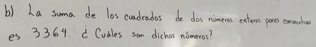 La suma de los coadrados de dos nimeros enteros pares consecatins 
es 3364. d Cvales son dichos nomeros?