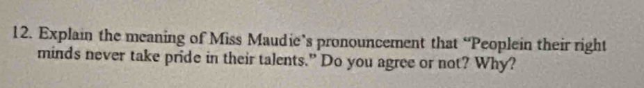 Explain the meaning of Miss Maudie’s pronouncement that “Peoplein their right 
minds never take pride in their talents.” Do you agree or not? Why?