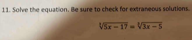 Solve the equation. Be sure to check for extraneous solutions.
sqrt[3](5x-17)=sqrt[3](3x-5)