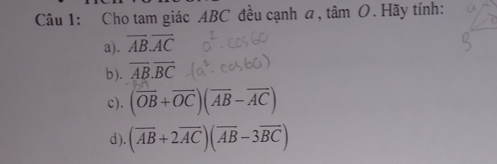 Cho tam giác ABC đều cạnh a, tâm O. Hãy tính: 
a). vector AB.vector AC
b). overline AB.overline BC
c). (overline OB+overline OC)(overline AB-overline AC)
d). (overline AB+2overline AC)(overline AB-3overline BC)