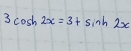 3cos h2x=3+sin h2x