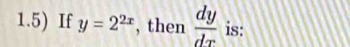 1.5) If y=2^(2x) , then  dy/dx  is: