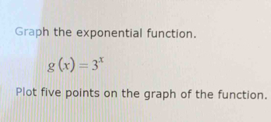 Graph the exponential function.
g(x)=3^x
Plot five points on the graph of the function.