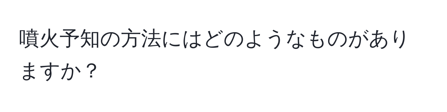 噴火予知の方法にはどのようなものがありますか？