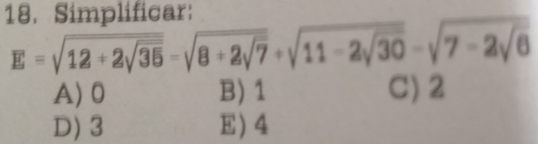 Simplificar:
E=sqrt(12+2sqrt 35)=sqrt(8+2sqrt 7)+sqrt(11-2sqrt 30)=sqrt(7-2sqrt 6)
A) 0 B) 1 C) 2
D) 3 E 4