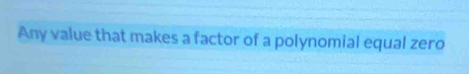 Any value that makes a factor of a polynomial equal zero