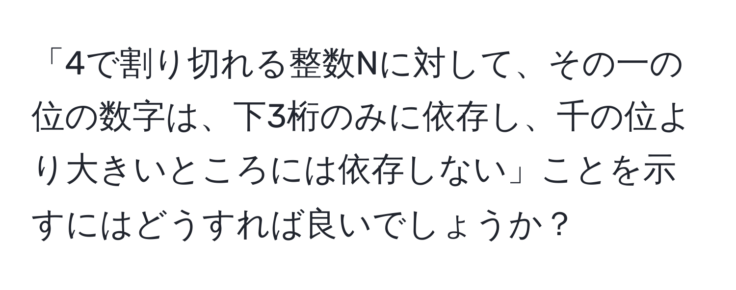 「4で割り切れる整数Nに対して、その一の位の数字は、下3桁のみに依存し、千の位より大きいところには依存しない」ことを示すにはどうすれば良いでしょうか？